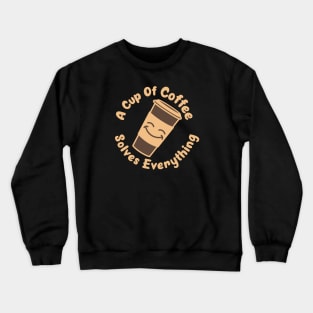 A Cup Of Coffee Solves Everything - funny design for coffee lovers Crewneck Sweatshirt